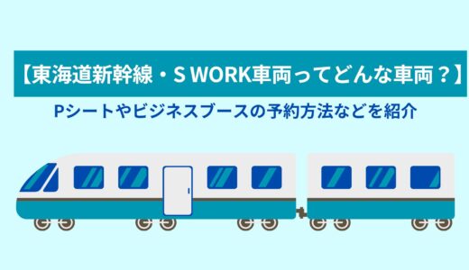 【東海道新幹線・S WORK車両ってどんな車両？】Pシートやビジネスブースの予約方法などを紹介